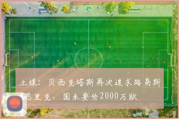 土媒：贝西克塔斯再次追求路易斯-恩里克，国米要价2000万欧