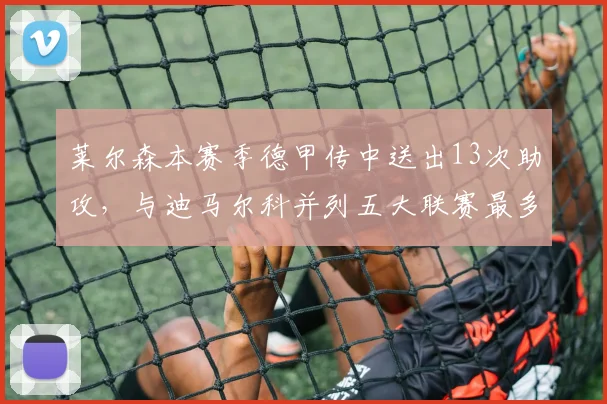 莱尔森本赛季德甲传中送出13次助攻，与迪马尔科并列五大联赛最多