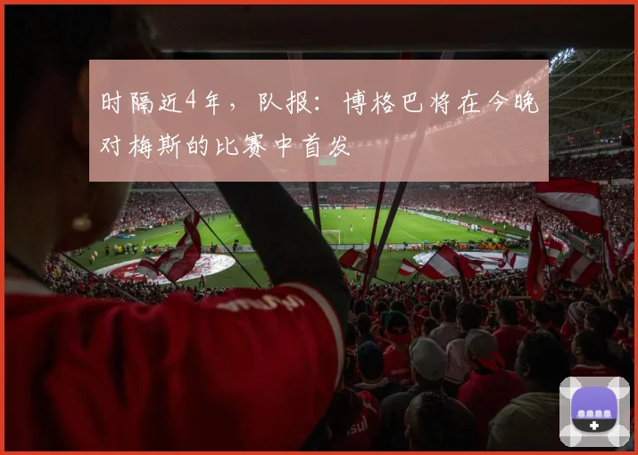 时隔近4年，队报：博格巴将在今晚对梅斯的比赛中首发