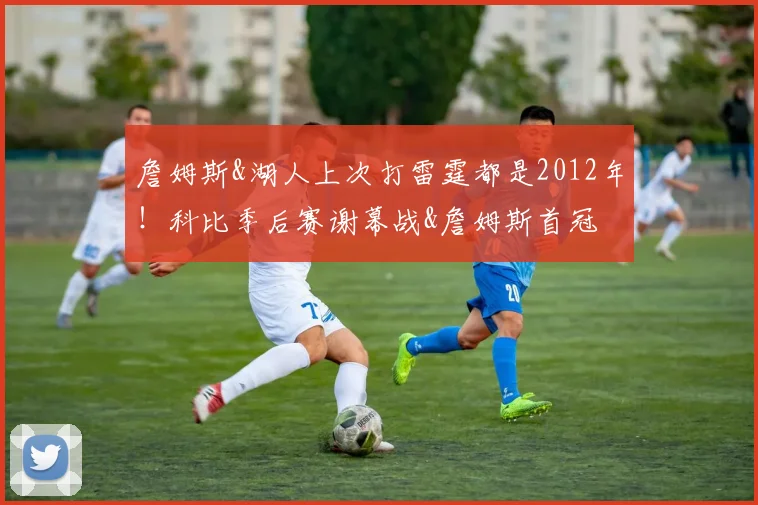 詹姆斯&湖人上次打雷霆都是2012年！科比季后赛谢幕战&詹姆斯首冠
